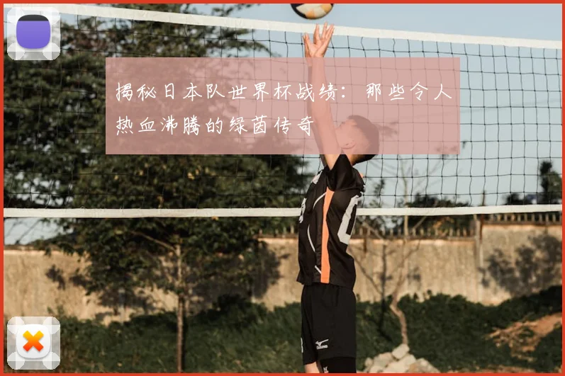 揭秘日本队世界杯战绩：那些令人热血沸腾的绿茵传奇