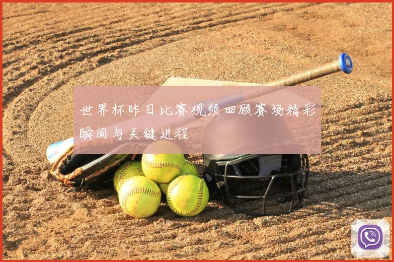 世界杯昨日比赛视频回顾赛场精彩瞬间与关键进程