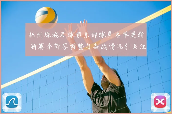 杭州绿城足球俱乐部球员名单更新 新赛季阵容调整与备战情况引关注