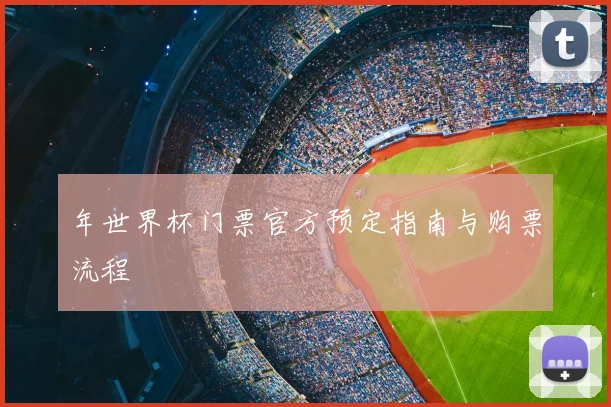 年世界杯门票官方预定指南与购票流程
