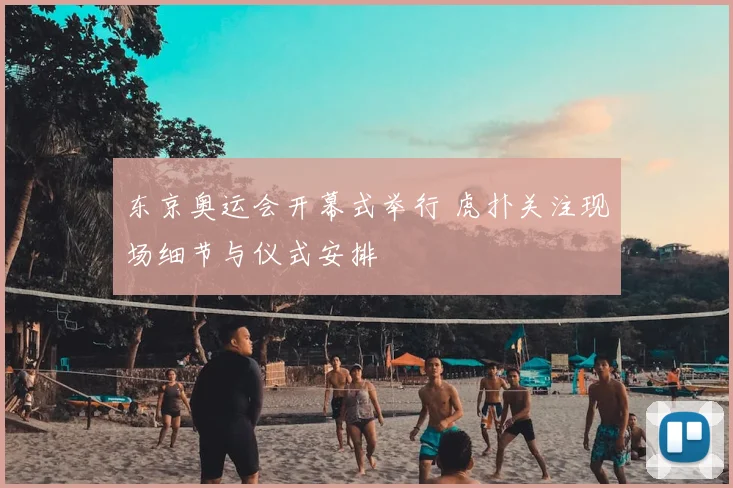 东京奥运会开幕式举行 虎扑关注现场细节与仪式安排