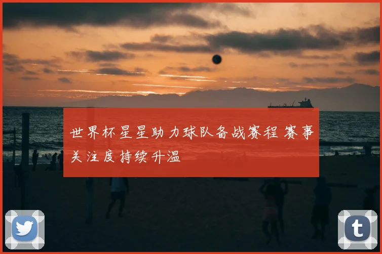世界杯星星助力球队备战赛程 赛事关注度持续升温