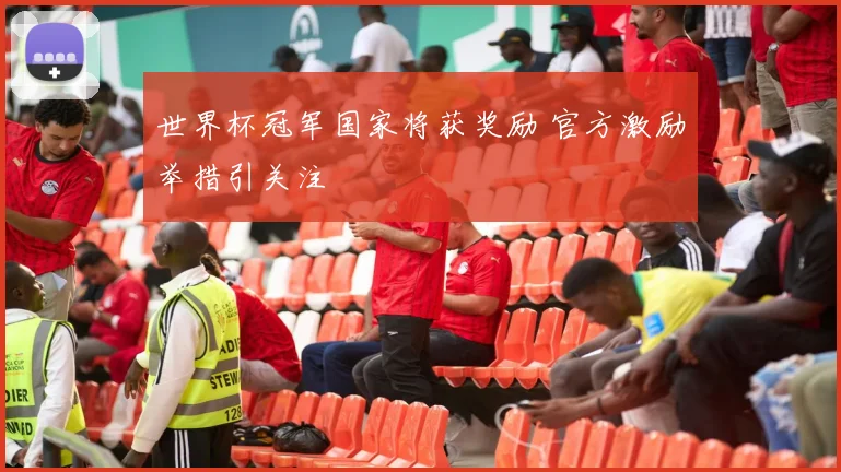 世界杯冠军国家将获奖励 官方激励举措引关注