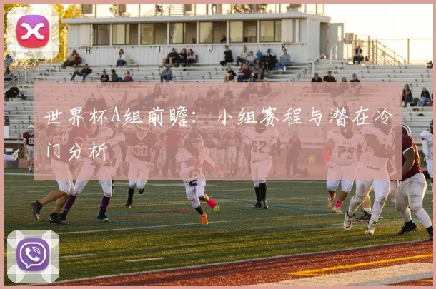 世界杯A组前瞻:小组赛程与潜在冷门分析