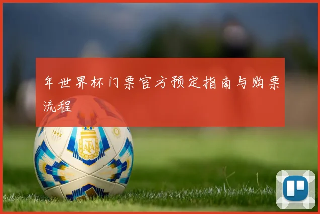 年世界杯门票官方预定指南与购票流程