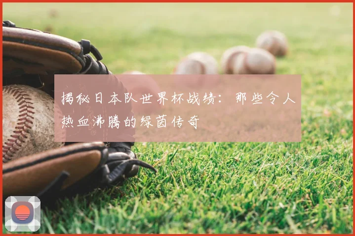 揭秘日本队世界杯战绩：那些令人热血沸腾的绿茵传奇