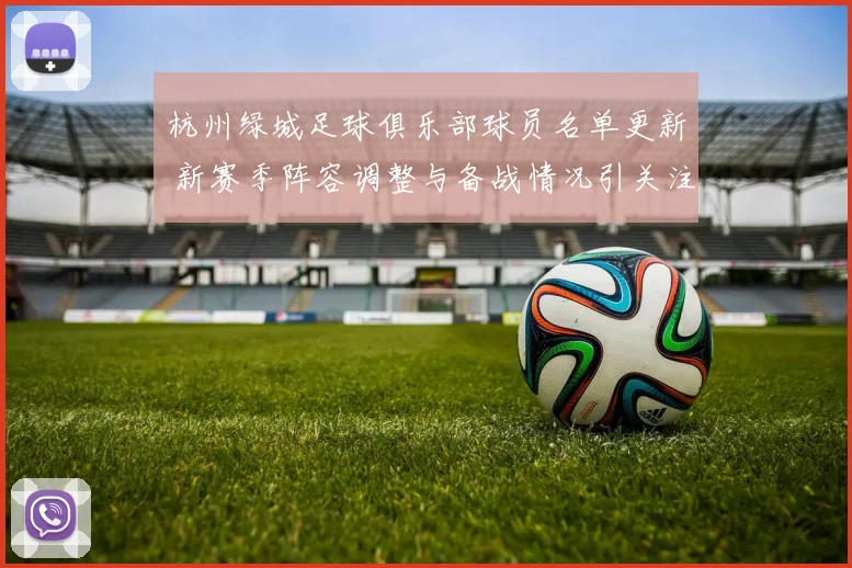 杭州绿城足球俱乐部球员名单更新 新赛季阵容调整与备战情况引关注