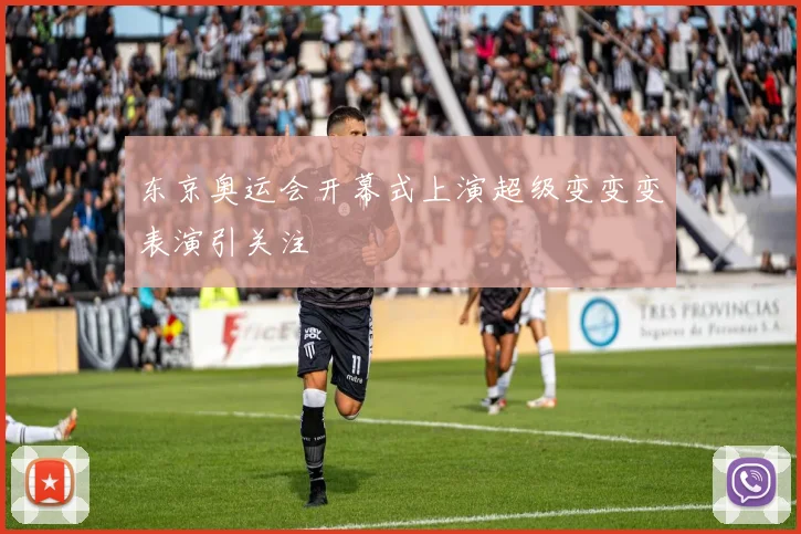 东京奥运会开幕式上演超级变变变表演引关注
