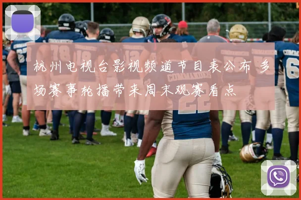 杭州电视台影视频道节目表公布 多场赛事轮播带来周末观赛看点