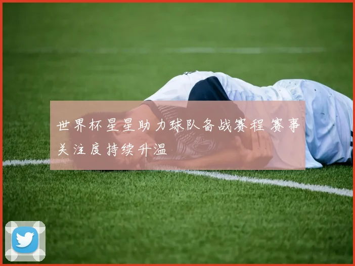 世界杯星星助力球队备战赛程 赛事关注度持续升温