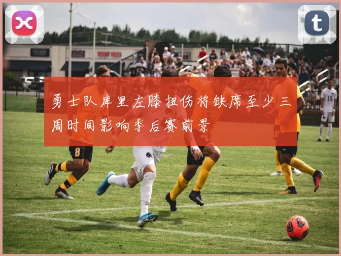 勇士队库里左膝扭伤将缺席至少三周时间影响季后赛前景