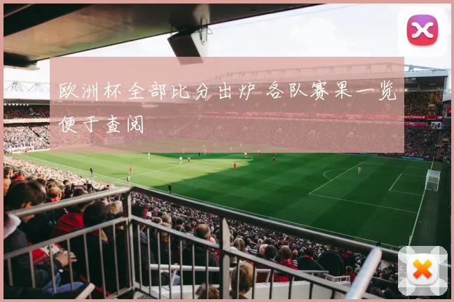 欧洲杯全部比分出炉 各队赛果一览便于查阅
