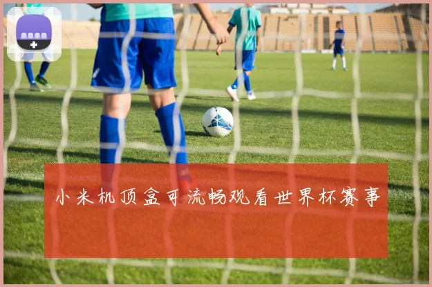 小米机顶盒可流畅观看世界杯赛事