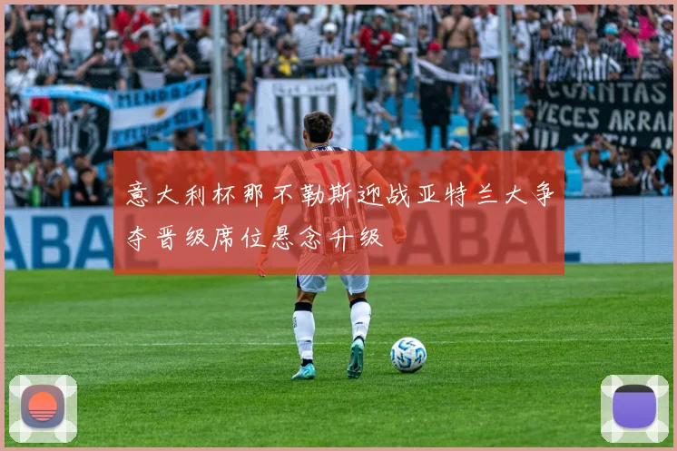 意大利杯那不勒斯迎战亚特兰大争夺晋级席位悬念升级