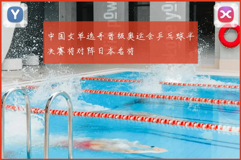 中国女单选手晋级奥运会乒乓球半决赛将对阵日本名将