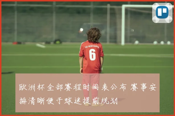 欧洲杯全部赛程时间表公布 赛事安排清晰便于球迷提前规划