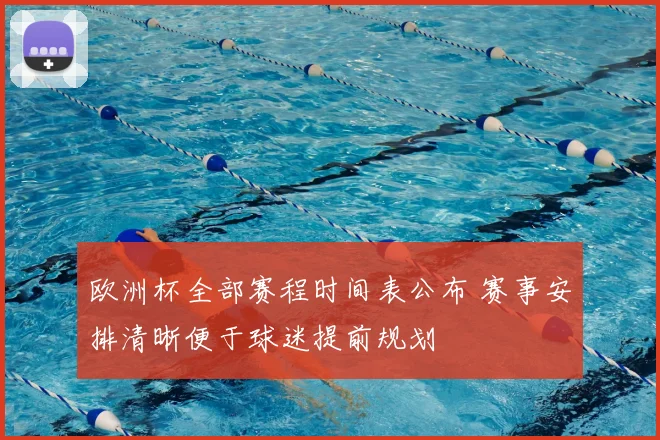 欧洲杯全部赛程时间表公布 赛事安排清晰便于球迷提前规划