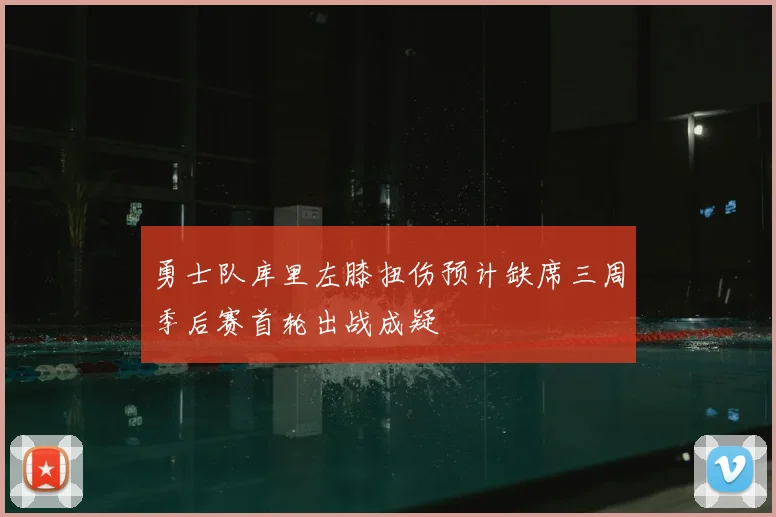勇士队库里左膝扭伤预计缺席三周季后赛首轮出战成疑