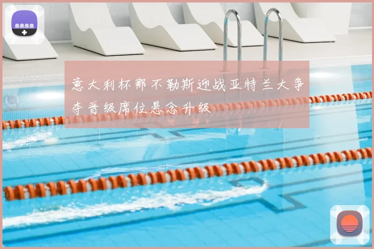 意大利杯那不勒斯迎战亚特兰大争夺晋级席位悬念升级