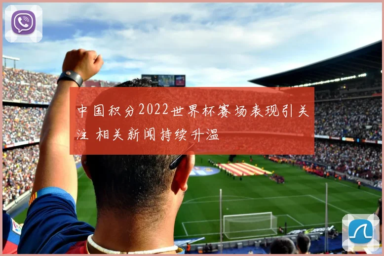 中国积分2022世界杯赛场表现引关注 相关新闻持续升温