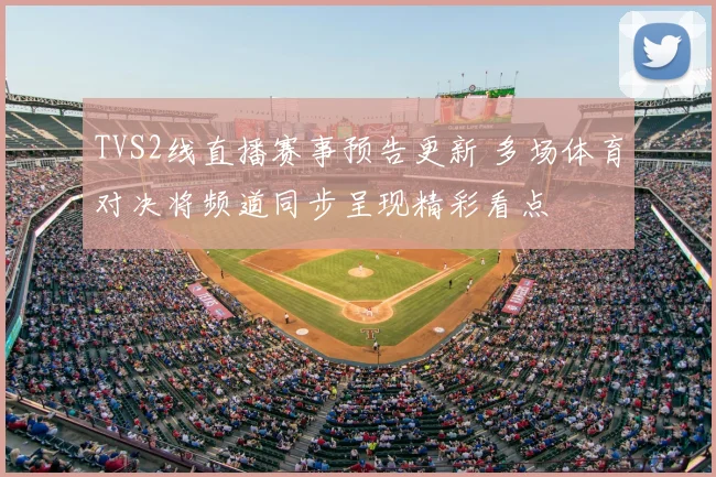 TVS2线直播赛事预告更新 多场体育对决将频道同步呈现精彩看点