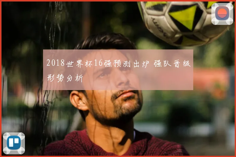 2018世界杯16强预测出炉 强队晋级形势分析