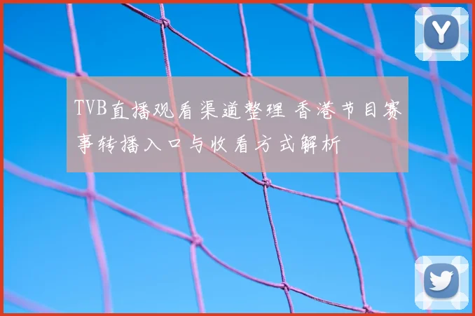 TVB直播观看渠道整理 香港节目赛事转播入口与收看方式解析