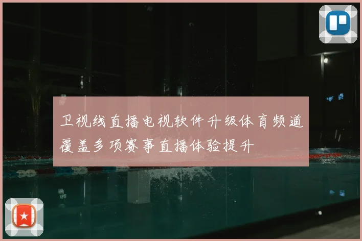 卫视线直播电视软件升级体育频道覆盖多项赛事直播体验提升