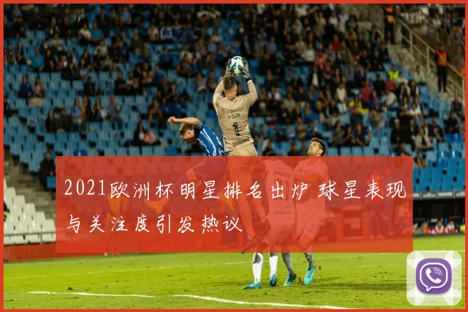 2021欧洲杯明星排名出炉 球星表现与关注度引发热议