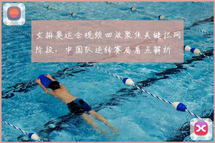 女排奥运会视频回放聚焦关键拦网阶段，中国队逆转赛局看点解析