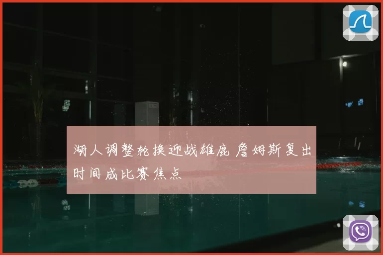 湖人调整轮换迎战雄鹿 詹姆斯复出时间成比赛焦点