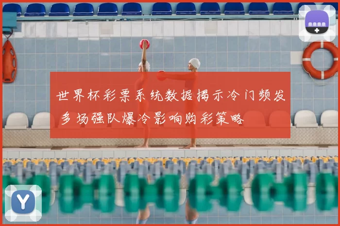 世界杯彩票系统数据揭示冷门频发 多场强队爆冷影响购彩策略