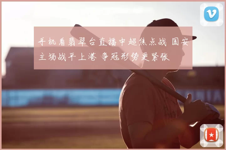 手机看翡翠台直播中超焦点战 国安主场战平上港 争冠形势更紧张