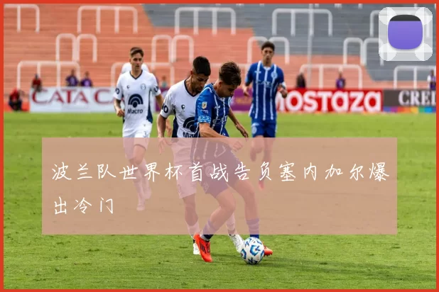 波兰队世界杯首战告负塞内加尔爆出冷门