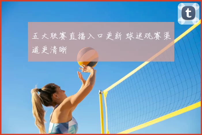 五大联赛直播入口更新 球迷观赛渠道更清晰