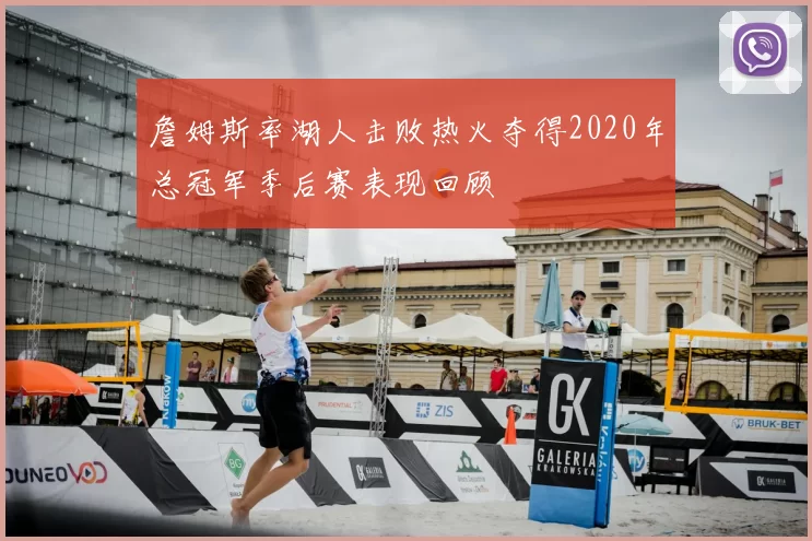 詹姆斯率湖人击败热火夺得2020年总冠军季后赛表现回顾