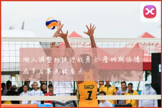 湖人调整轮换迎战勇士 詹姆斯伤情成季后赛关键看点