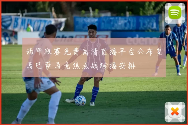 西甲联赛免费高清直播平台公布皇马巴萨马竞焦点战转播安排