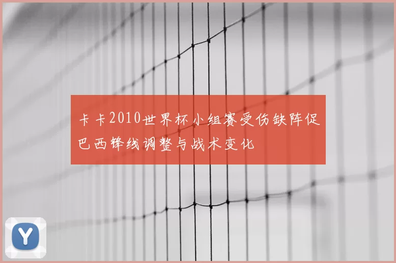 卡卡2010世界杯小组赛受伤缺阵促巴西锋线调整与战术变化