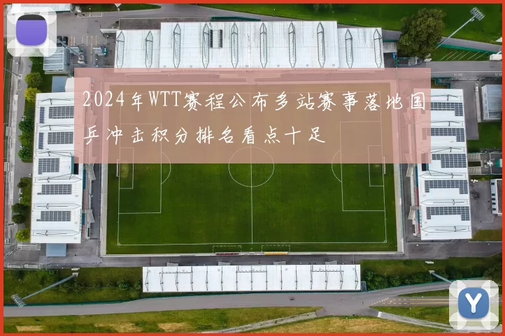 2024年WTT赛程公布多站赛事落地国乒冲击积分排名看点十足
