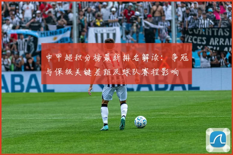 中甲超积分榜最新排名解读:争冠与保级关键差距及球队赛程影响