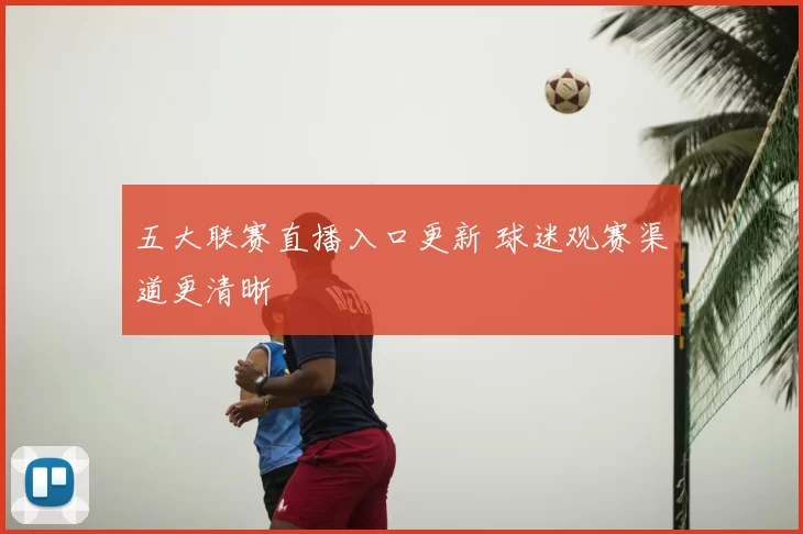 五大联赛直播入口更新 球迷观赛渠道更清晰