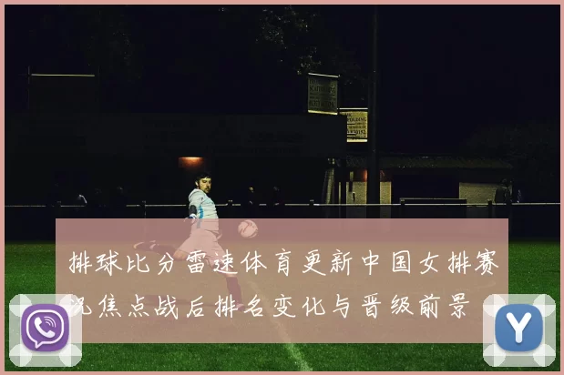 排球比分雷速体育更新中国女排赛况焦点战后排名变化与晋级前景