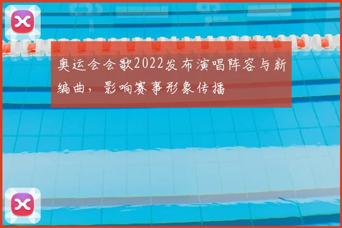 奥运会会歌2022发布演唱阵容与新编曲，影响赛事形象传播