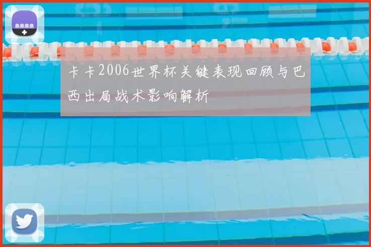 卡卡2006世界杯关键表现回顾与巴西出局战术影响解析