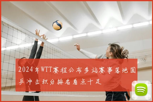 2024年WTT赛程公布多站赛事落地国乒冲击积分排名看点十足