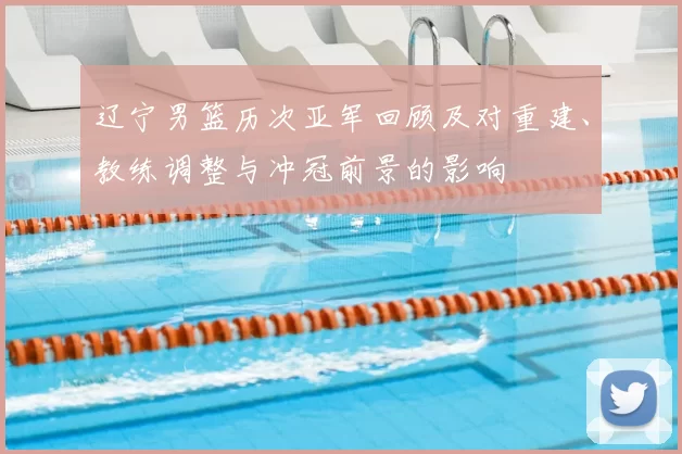 辽宁男篮历次亚军回顾及对重建、教练调整与冲冠前景的影响