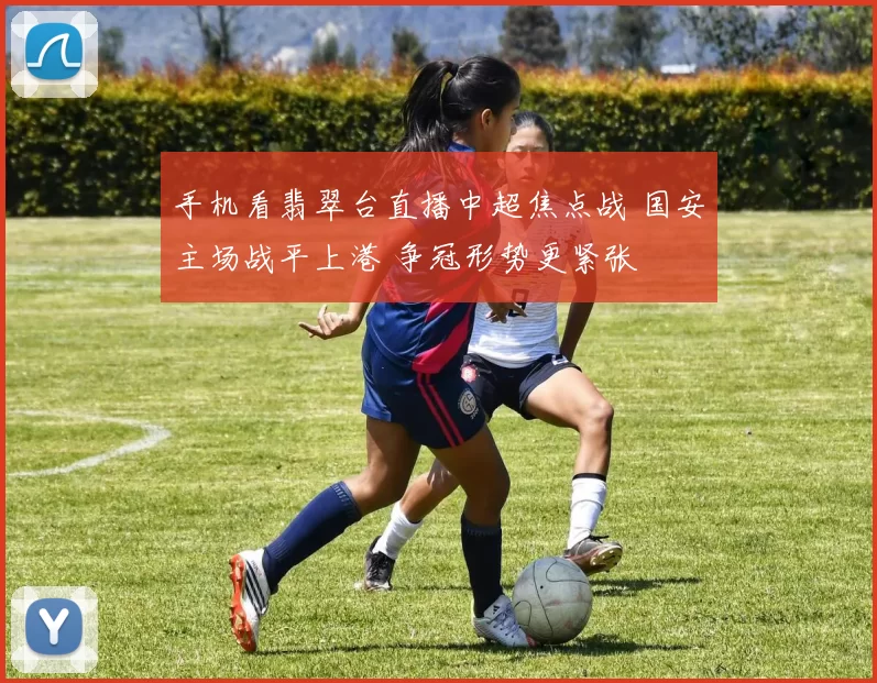 手机看翡翠台直播中超焦点战 国安主场战平上港 争冠形势更紧张
