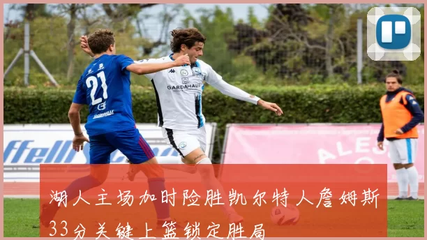 湖人主场加时险胜凯尔特人詹姆斯33分关键上篮锁定胜局