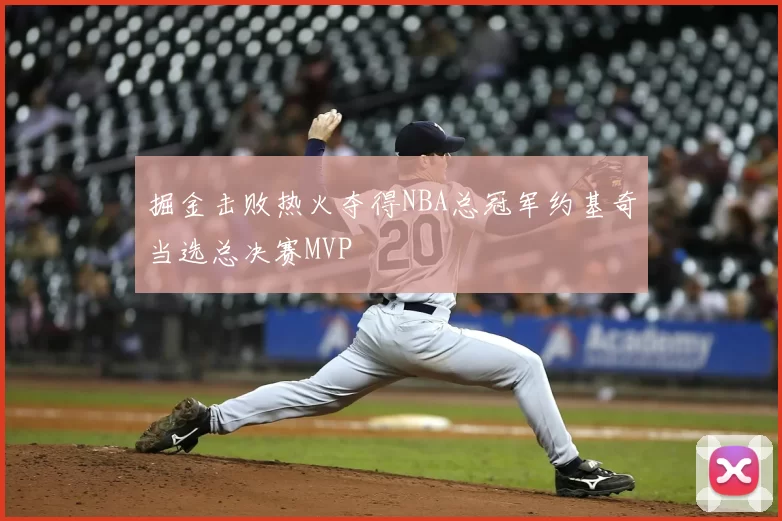 掘金击败热火夺得NBA总冠军约基奇当选总决赛MVP